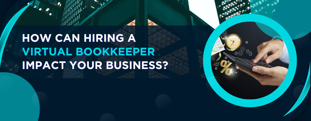 How Can Hiring a Virtual Bookkeeper Impact Your Business