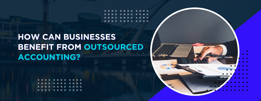 How Can Businesses Benefit from Outsourced Accounting