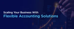 Scaling Your Business With Flexible Accounting Solutions
