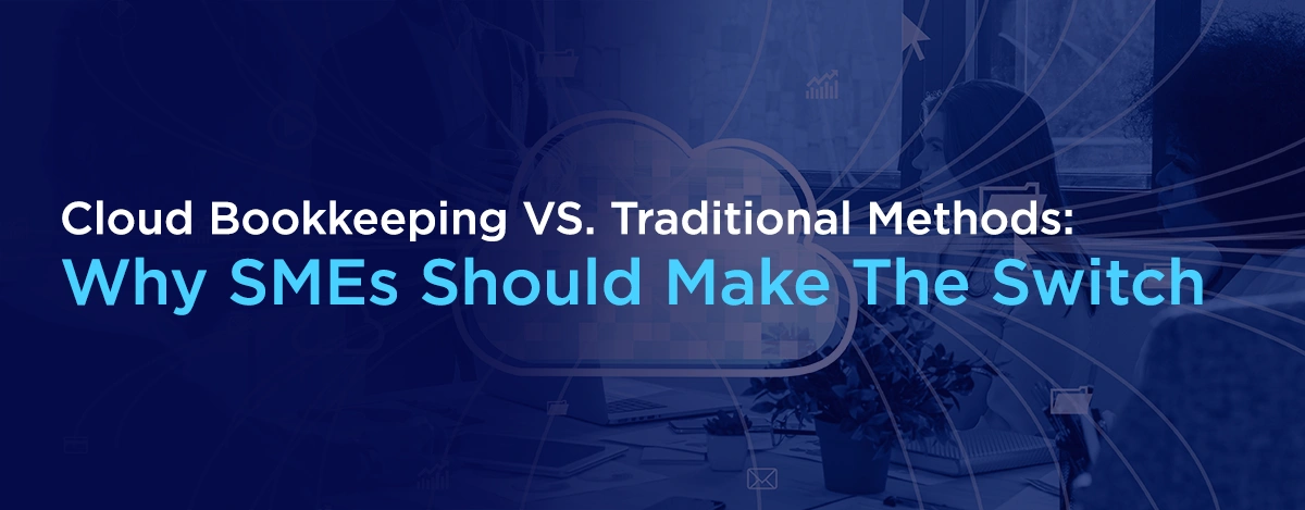 Cloud Bookkeeping VS. Traditional Methods Why SMEs Should Make The Switch blog Banner