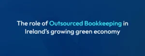 Outsourced Bookkeeping in Ireland’s Growing Green Economy