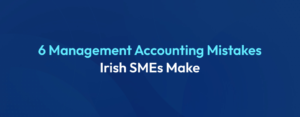 Common Management Accounting Mistakes that Irish SMEs make and How to Avoid them