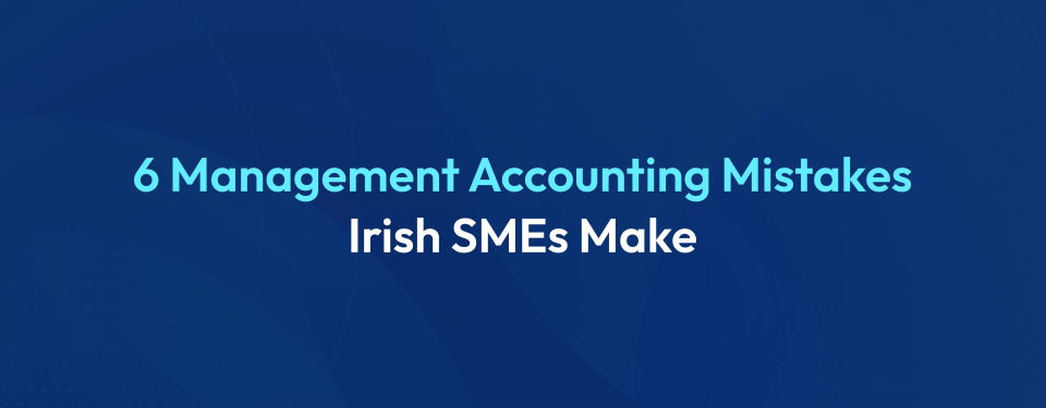 Common Management Accounting Mistakes that Irish SMEs make and How to Avoid them