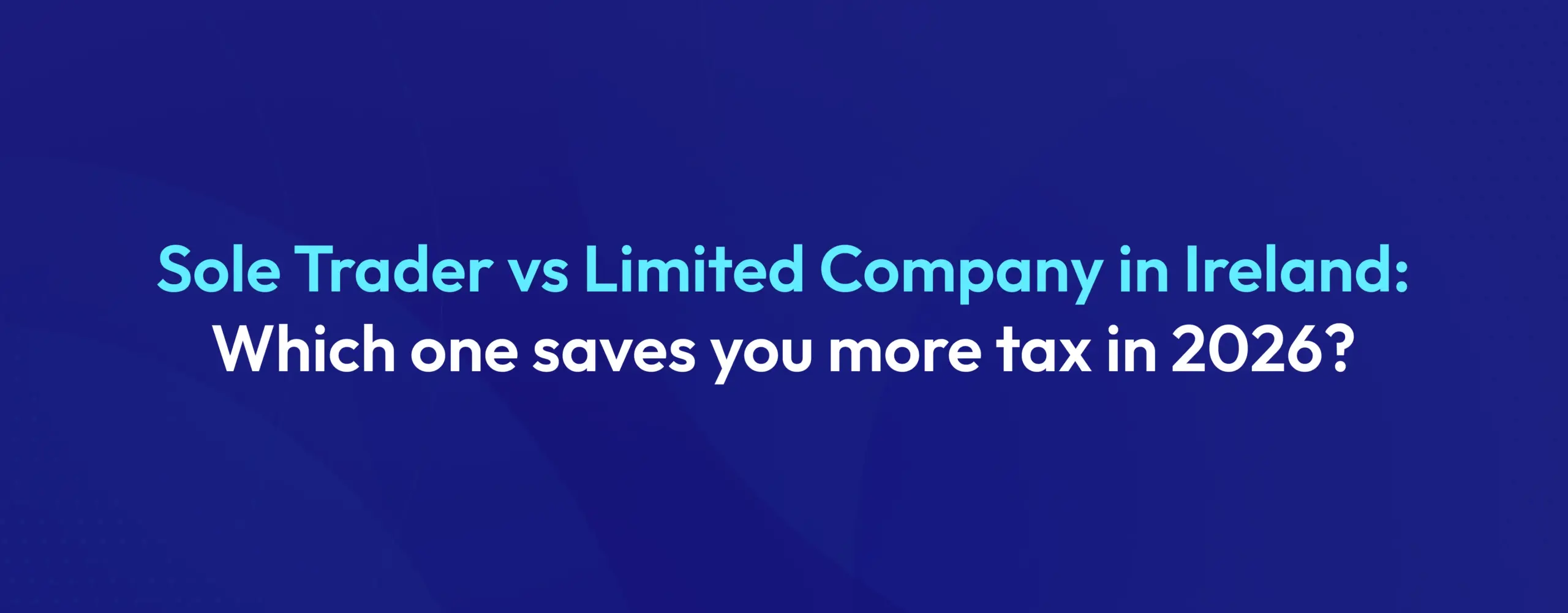 Sole Trader vs Limited Company in Ireland Which one saves you more tax in 2026