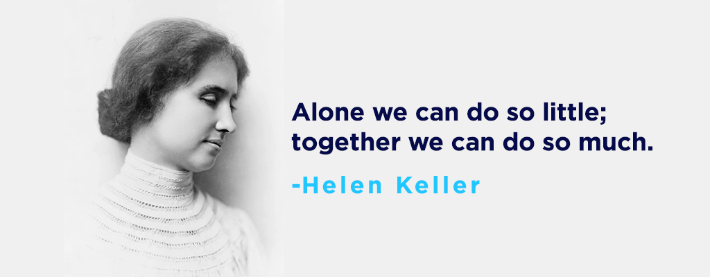 _Alone we can do so little; together we can do so much._ — Helen Keller 3