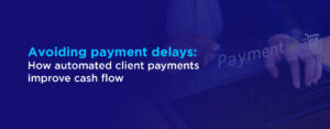 Avoiding payment delays How automated client payments improve cash flow
