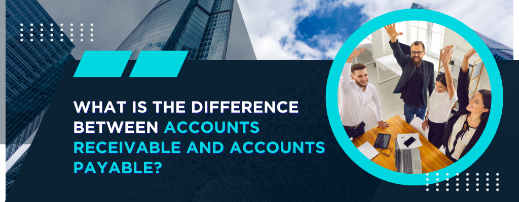 What is the Difference Between Accounts Receivable and Accounts Payable