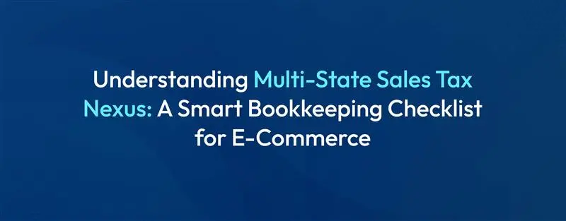 Multi-State Sales Tax Nexus A Bookkeeping Checklist for E-Commerce
