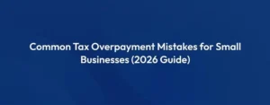 Common Tax Overpayment Mistakes for Small Businesses